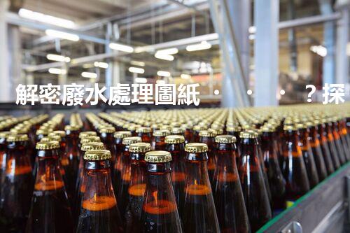 解密廢水處理圖紙？探索污水處理工藝的奧秘！